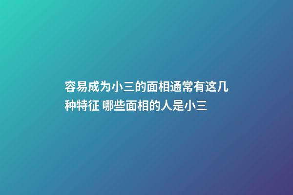 容易成为小三的面相通常有这几种特征 哪些面相的人是小三